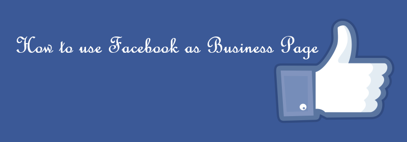 How To Use Facebook as Business Page